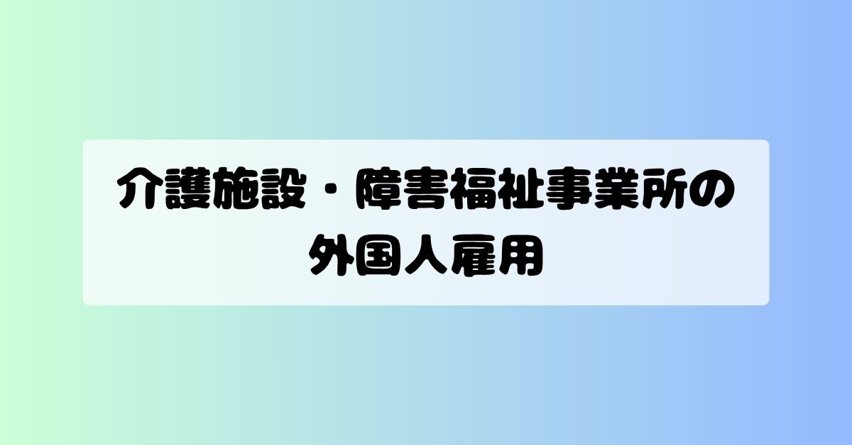 介護施設・障害福祉事業所の外国人雇用｜受入れルートと在留資格の確認ポイント