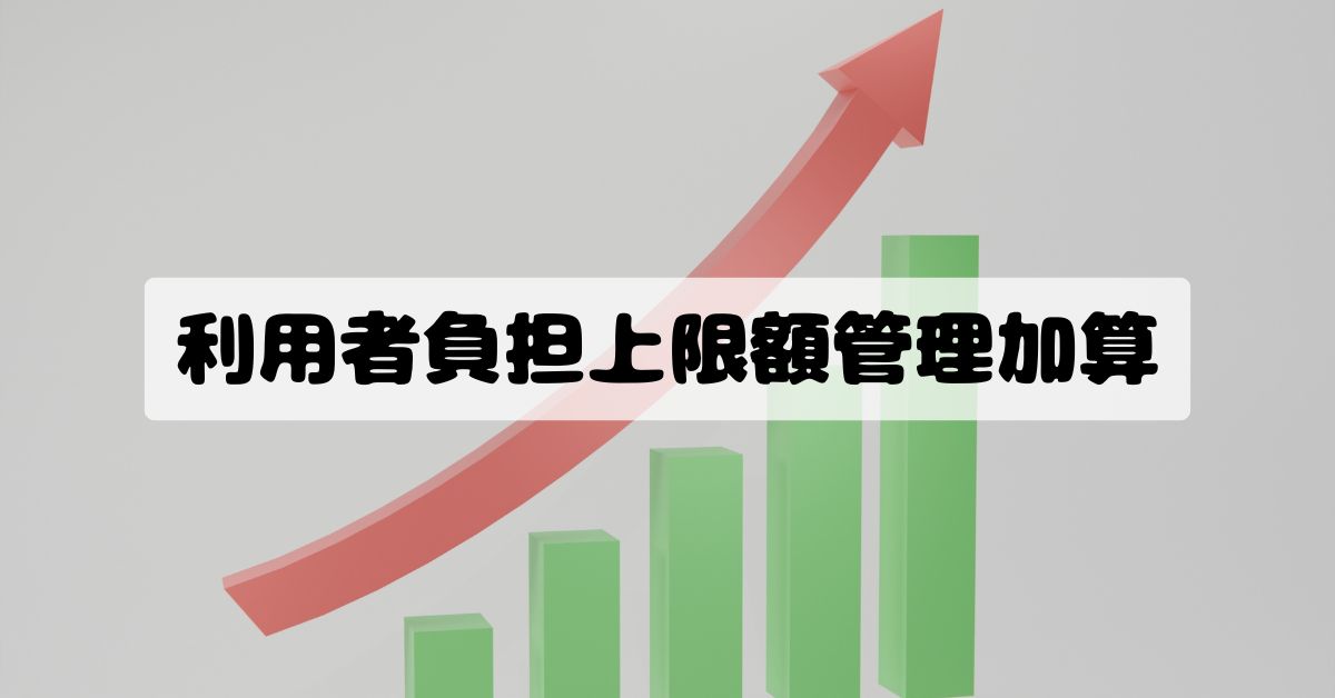 利用者負担上限額管理加算とは？算定要件・単位数・対象区分を解説