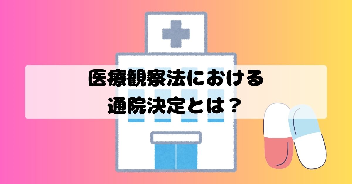 医療観察法における通院決定とは？