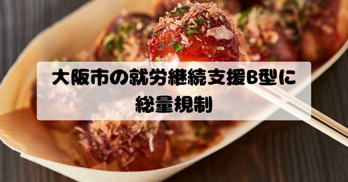 大阪市の就労継続支援B型に総量規制｜供給過多の実態と営利法人参入規制の今後
