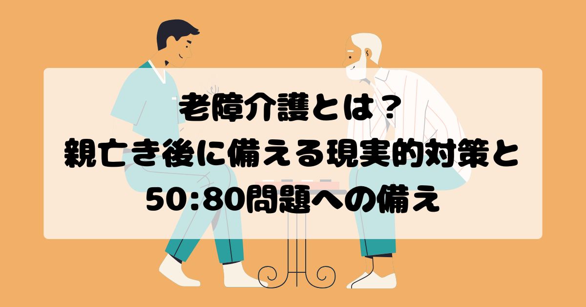 老障介護とは？親亡き後に備える現実的対策と5080問題への備え