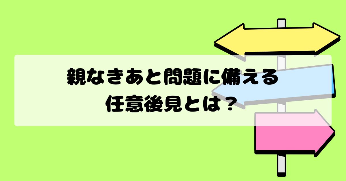 親なきあと問題に備える任意後見とは？障害のある子を支える親が知っておきたい制度を解説
